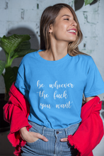 Load image into Gallery viewer, Be Whoever the F*ck You Want, Premium Tee