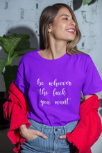 Load image into Gallery viewer, Be Whoever the F*ck You Want, Premium Tee
