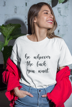 Load image into Gallery viewer, Be Whoever the F*ck You Want, Premium Tee