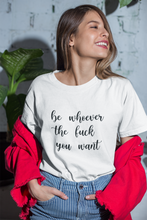 Load image into Gallery viewer, Be Whoever the F*ck You Want, Premium Tee
