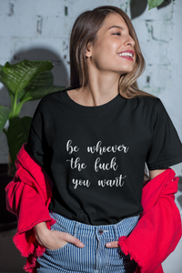 Be Whoever the F*ck You Want, Premium Tee